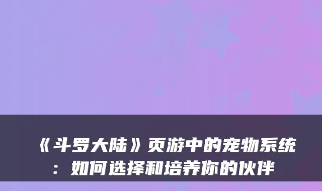 《斗罗大陆》页游中的宠物系统:如何选择和培养你的伙伴