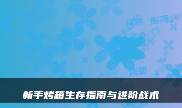 新手烤箱生存指南与进阶战术