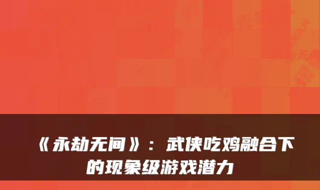 《永劫无间》：武侠吃鸡融合下的现象级游戏潜力