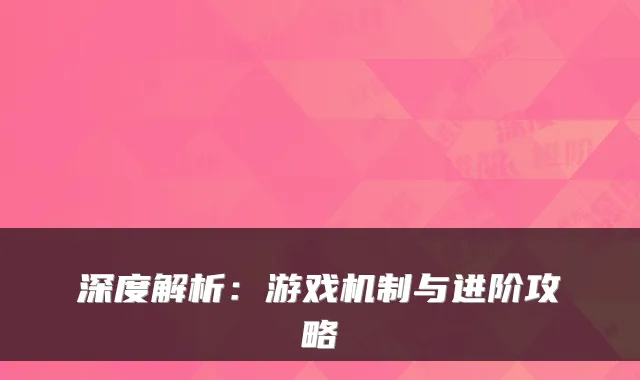 深度解析：游戏机制与进阶攻略