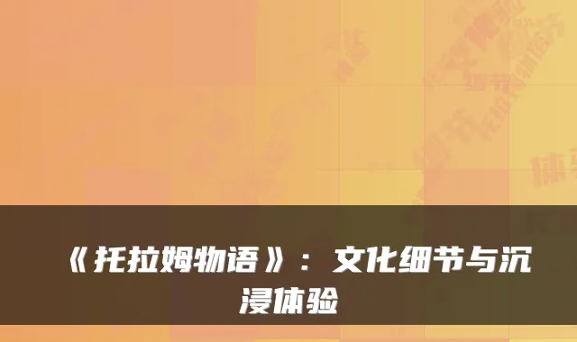 《托拉姆物语》：文化细节与沉浸体验