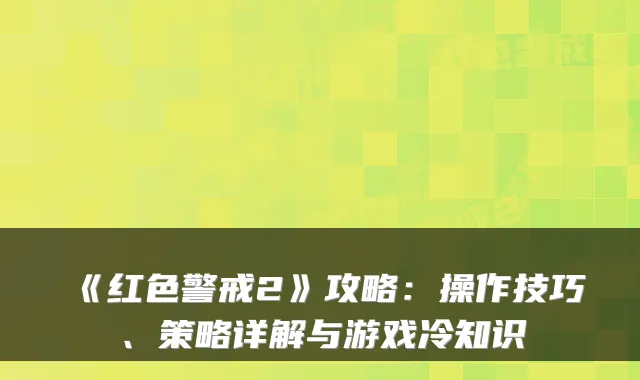 《红色警戒2》攻略:操作技巧、策略详解与游戏冷知识
