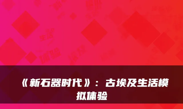 《新石器时代》:古埃及生活模拟体验