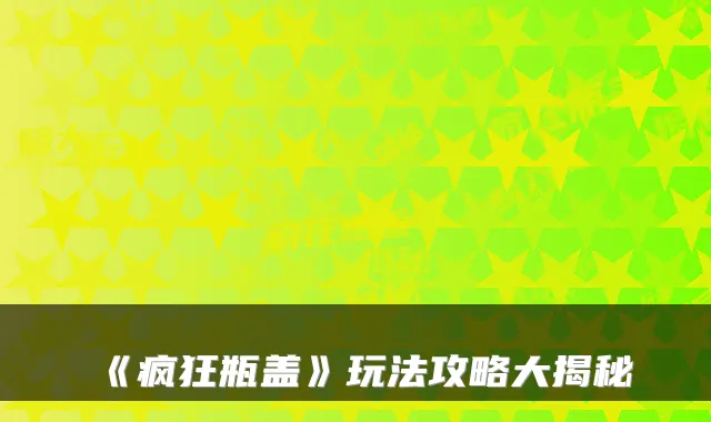 《疯狂瓶盖》玩法攻略大揭秘