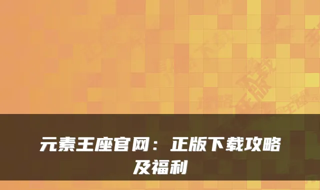 元素王座官网：正版下载攻略及福利