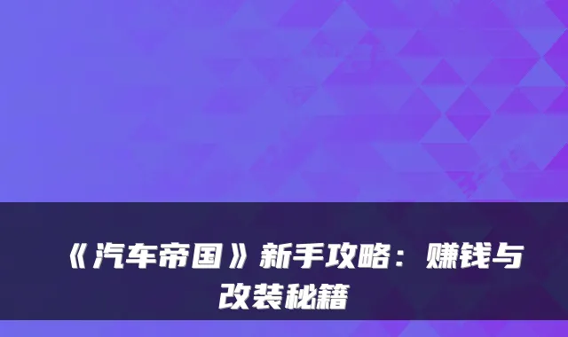 《汽车帝国》新手攻略:赚钱与改装秘籍