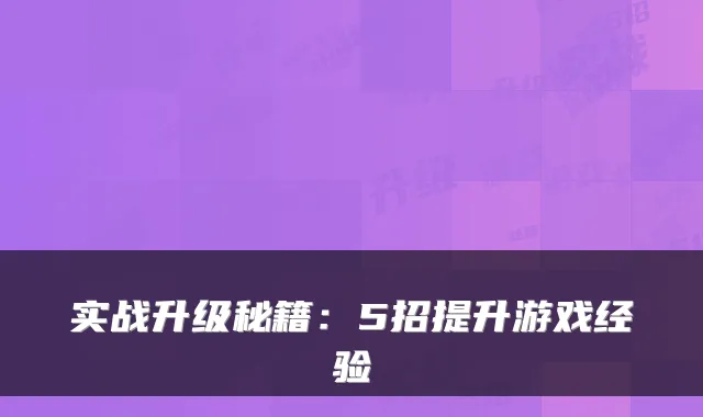实战升级秘籍:5招提升游戏经验