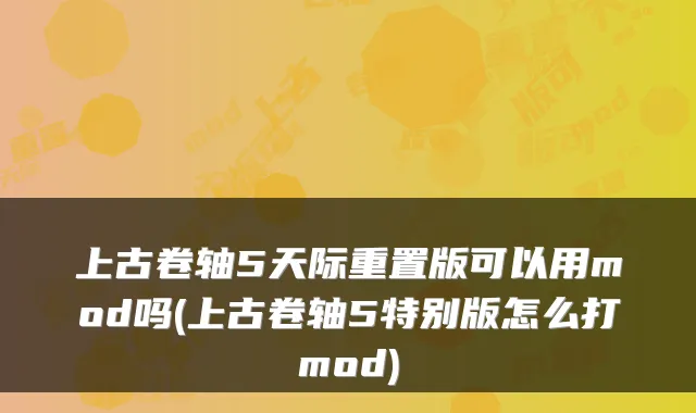 上古卷轴5天际重置版可以用mod吗(上古卷轴5特别版怎么打mod)