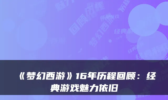 《梦幻西游》16年历程回顾：经典游戏魅力依旧