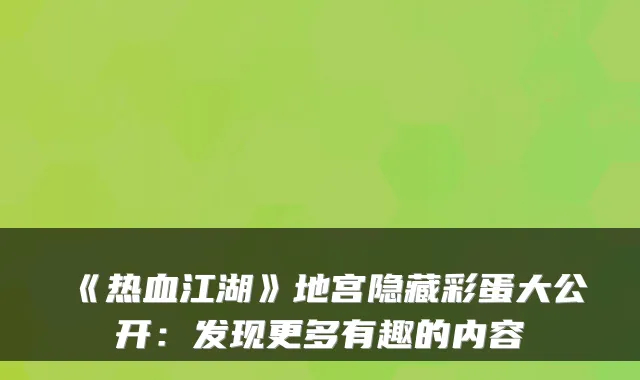 《热血江湖》地宫隐藏彩蛋大公开：发现更多有趣的内容
