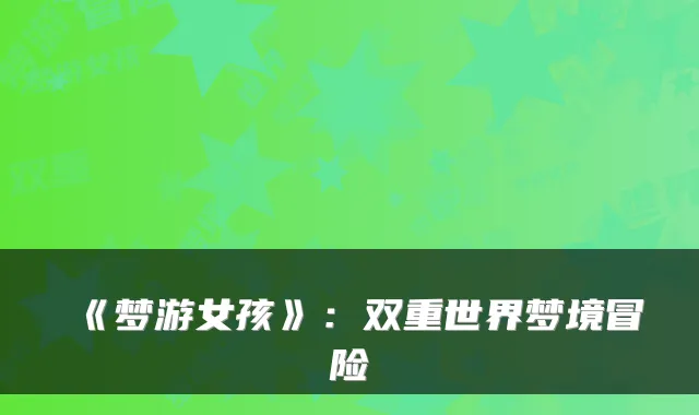 《梦游女孩》:双重世界梦境冒险