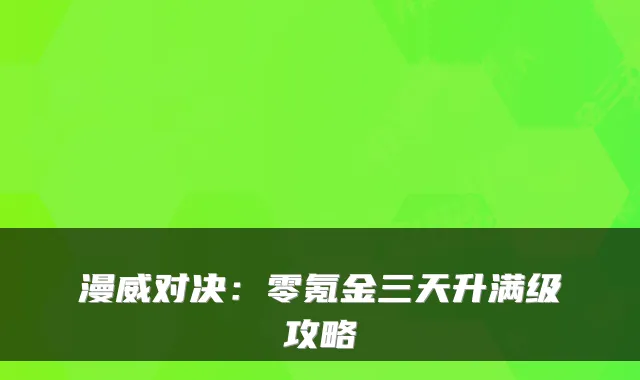 漫威对决：零氪金三天升满级攻略