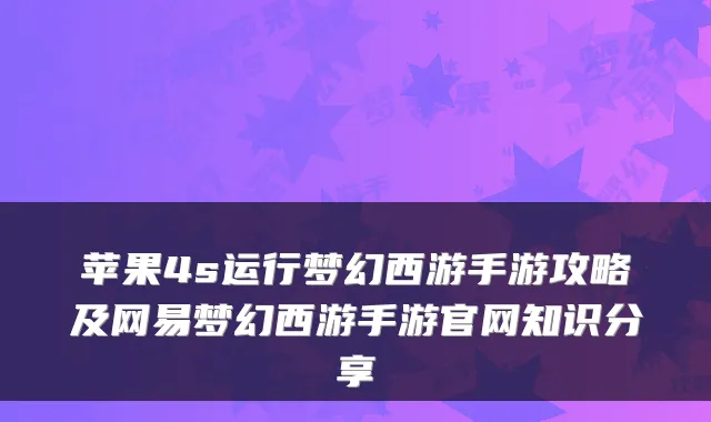 苹果4s运行梦幻西游手游攻略及网易梦幻西游手游官网知识分享