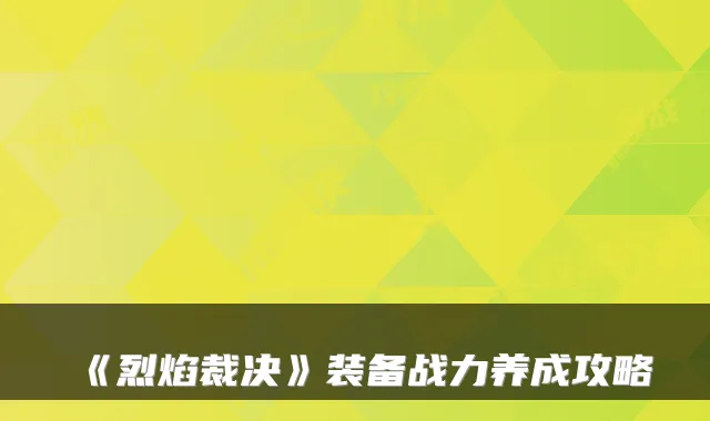 《烈焰裁决》装备战力养成攻略