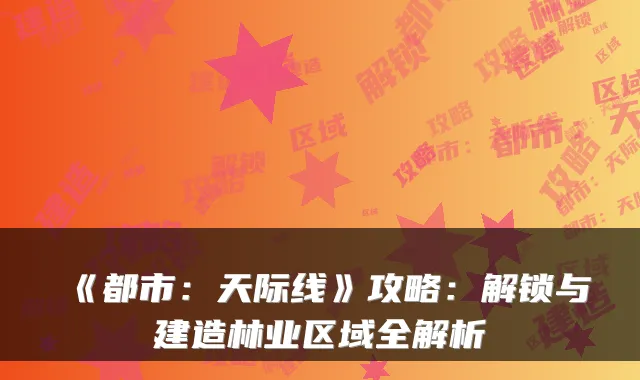 《都市：天际线》攻略：解锁与建造林业区域全解析