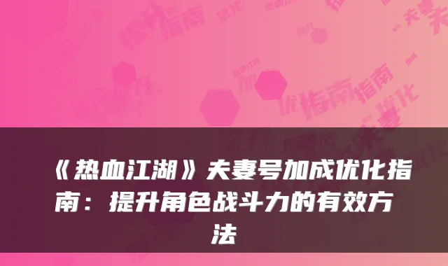 《热血江湖》夫妻号加成优化指南：提升角色战斗力的有效方法
