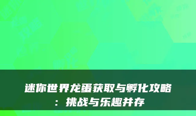 迷你世界龙蛋获取与孵化攻略：挑战与乐趣并存