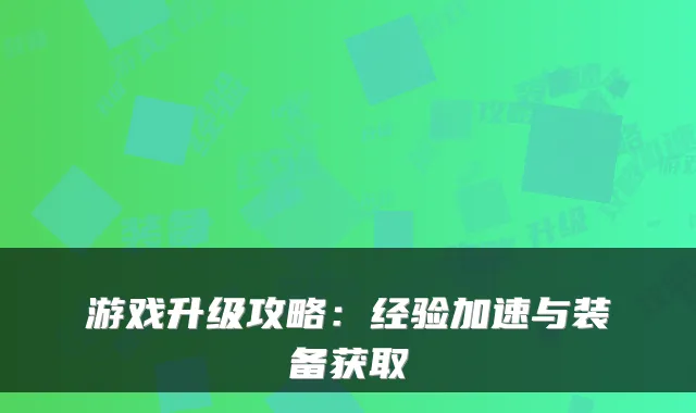 游戏升级攻略：经验加速与装备获取