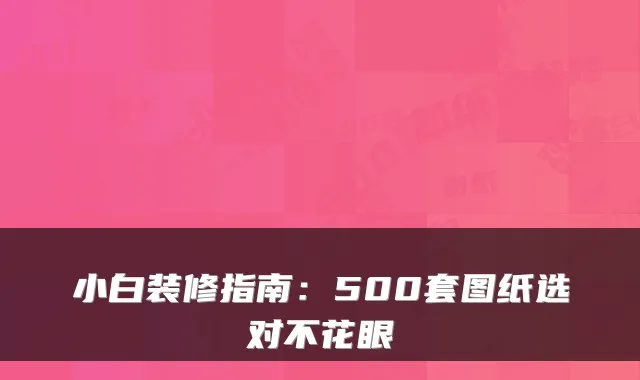 小白装修指南：500套图纸选对不花眼