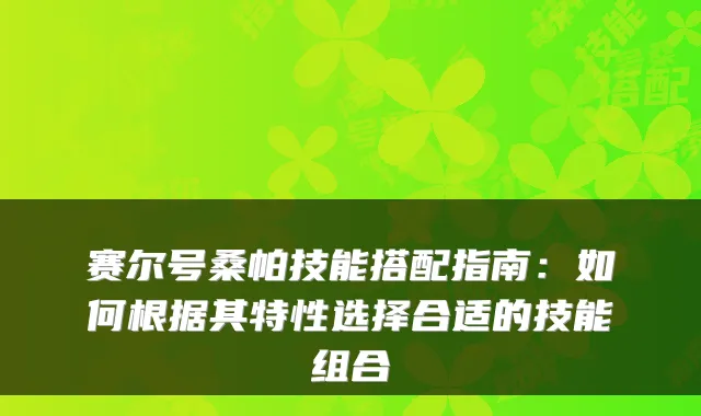 赛尔号桑帕技能搭配指南：如何根据其特性选择合适的技能组合