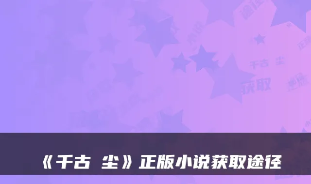 《千古玦尘》正版小说获取途径