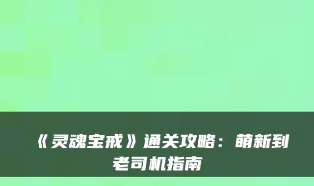 《灵魂宝戒》通关攻略:萌新到老司机指南
