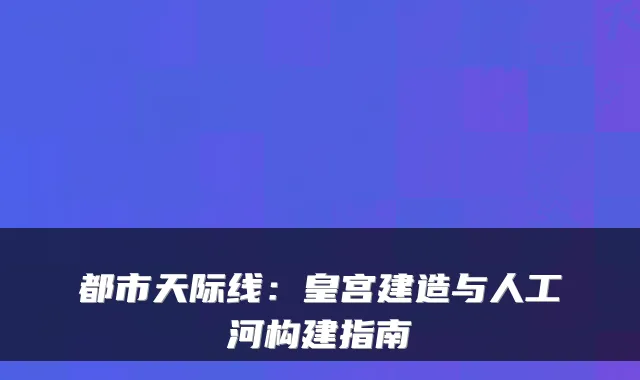 都市天际线：皇宫建造与人工河构建指南
