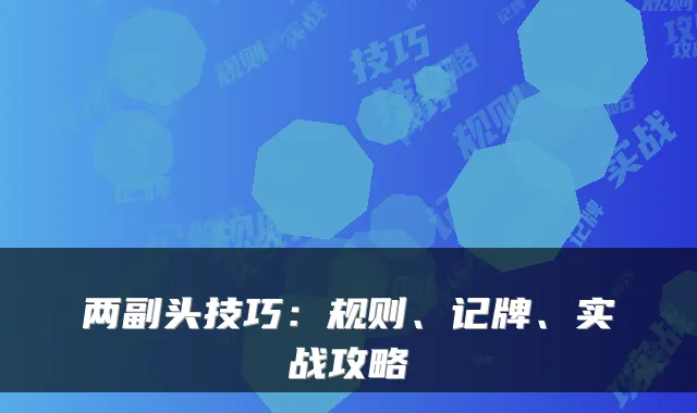 两副头技巧：规则、记牌、实战攻略