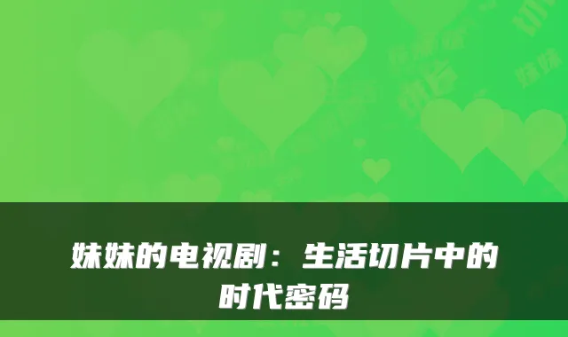 妹妹的电视剧：生活切片中的时代密码