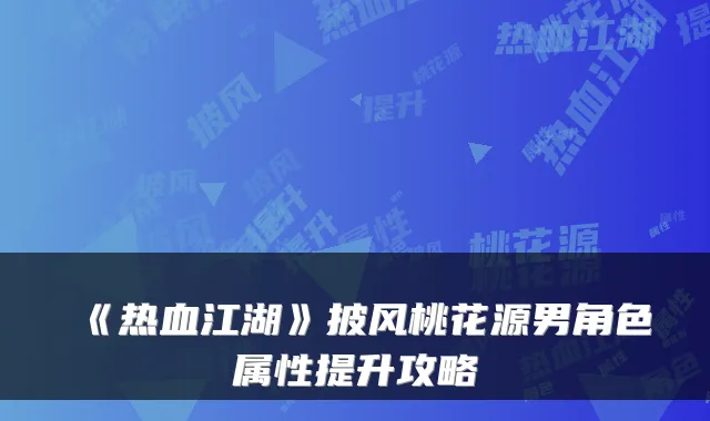 《热血江湖》披风桃花源男角色属性提升攻略