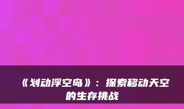 《划动浮空岛》：探索移动天空的生存挑战