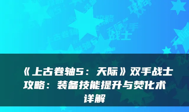 《上古卷轴5：天际》双手战士攻略：装备技能提升与焚化术详解