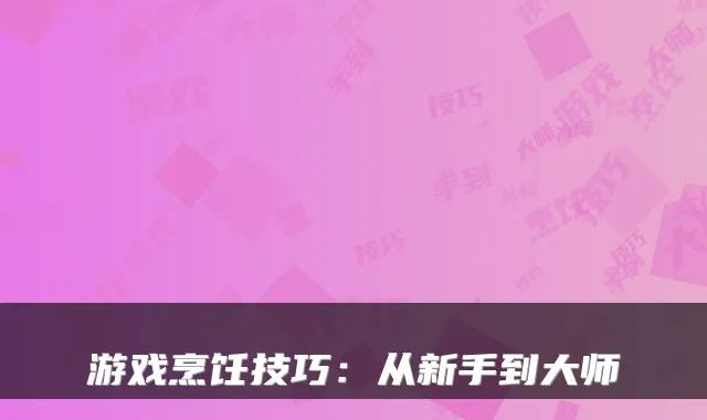 游戏烹饪技巧：从新手到大师