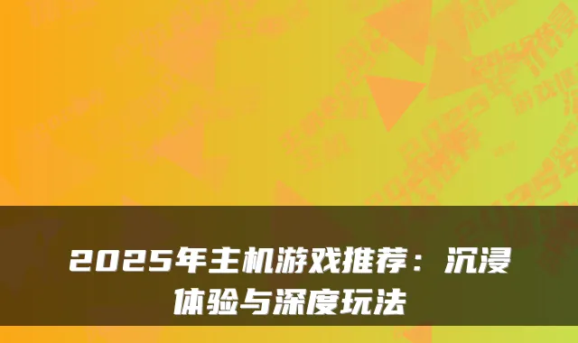 2025年主机游戏推荐:沉浸体验与深度玩法