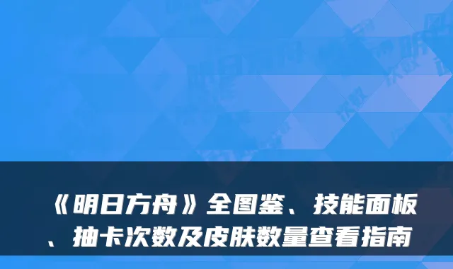 《明日方舟》全图鉴、技能面板、抽卡次数及皮肤数量查看指南