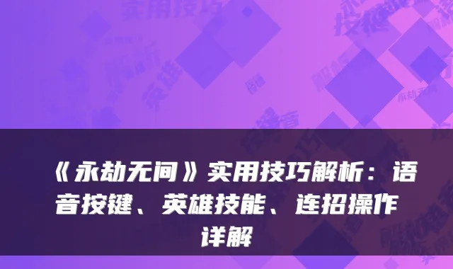 《永劫无间》实用技巧解析：语音按键、英雄技能、连招操作详解