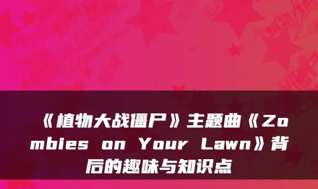 《植物大战僵尸》主题曲《Zombies on Your Lawn》背后的趣味与知识点