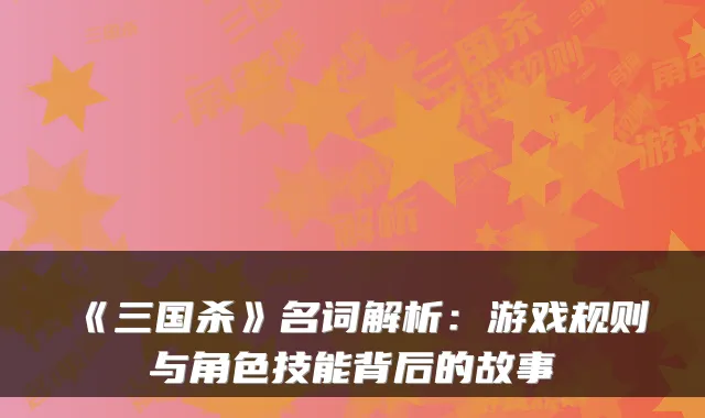 《三国杀》名词解析：游戏规则与角色技能背后的故事