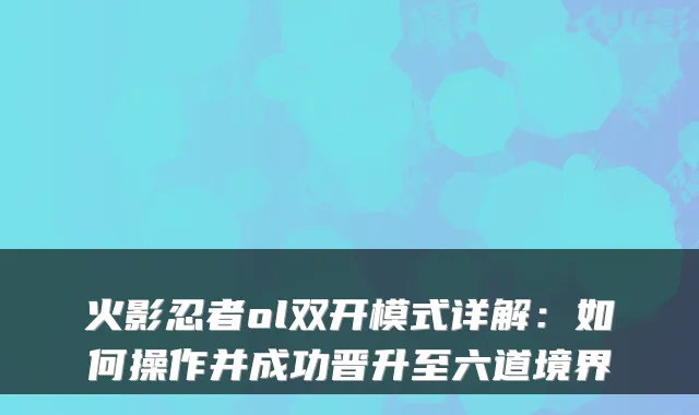火影忍者ol双开模式详解：如何操作并成功晋升至六道境界