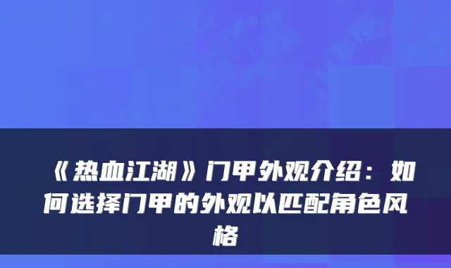 《热血江湖》门甲外观介绍:如何选择门甲的外观以匹配角色风格