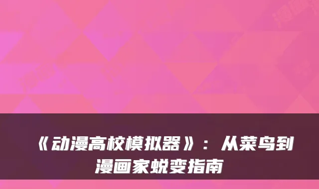《动漫高校模拟器》：从菜鸟到漫画家蜕变指南