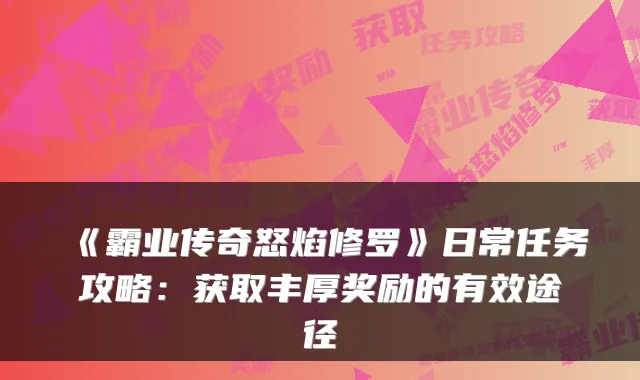 《霸业传奇怒焰修罗》日常任务攻略：获取丰厚奖励的有效途径
