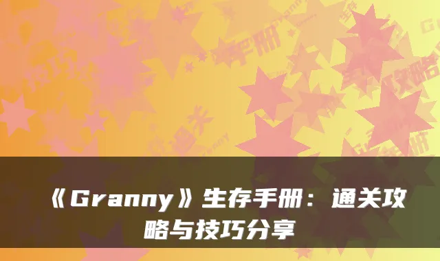 《Granny》生存手册：通关攻略与技巧分享
