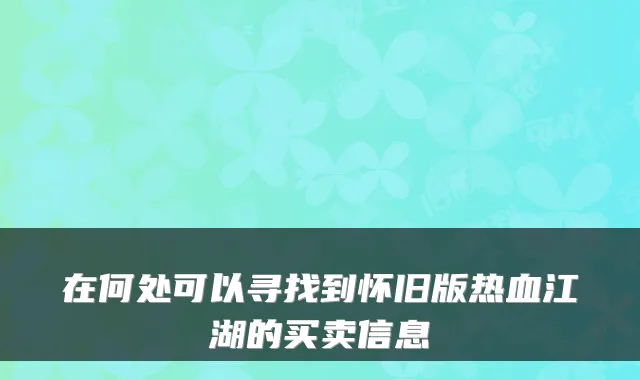 在何处可以寻找到怀旧版热血江湖的买卖信息