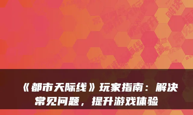 《都市天际线》玩家指南：解决常见问题，提升游戏体验