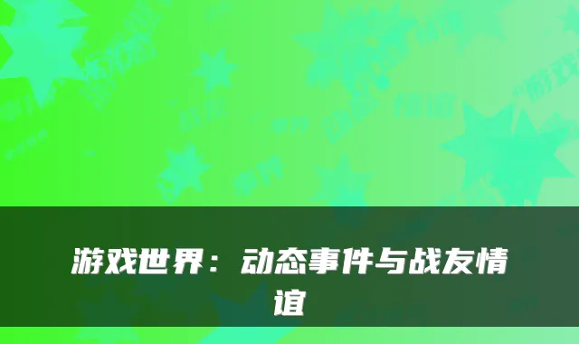 游戏世界：动态事件与战友情谊