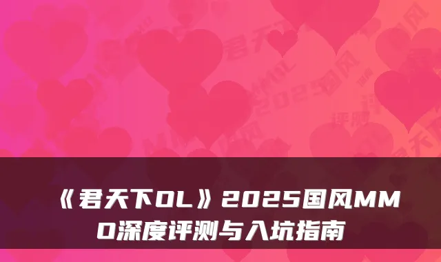 《君天下OL》2025国风MMO深度评测与入坑指南