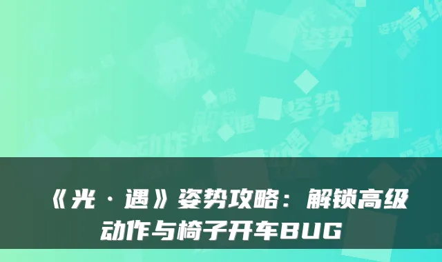 《光·遇》姿势攻略：解锁高级动作与椅子开车BUG
