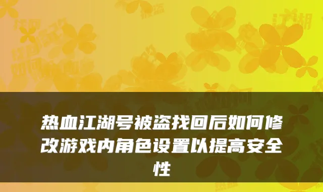 热血江湖号被盗找回后如何修改游戏内角色设置以提高安全性