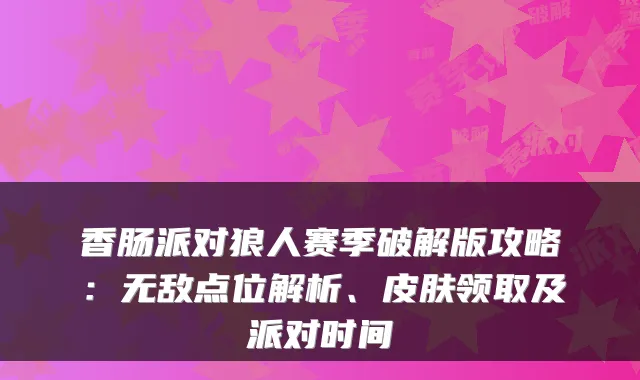 香肠派对狼人赛季破解版攻略：点位解析、皮肤领取及派对时间